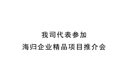 我司代表参加海归企业精品项目推介会