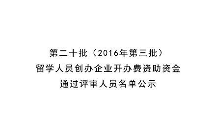 第二十批（2016年第三批）留学人员创办企业开办费资助资金通过评审人员名单公示